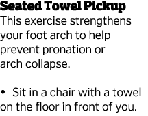 Seated Towel Pickup This exercise strengthens your foot arch to help prevent pronation or arch collapse    Sit in a c   