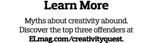 Learn More Myths about creativity abound  Discover the top three offenders at ELmag com creativityquest 