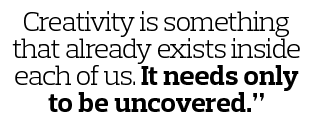 Creativity is something that already exists inside each of us  It needs only to be uncovered  