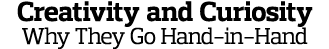 Creativity and Curiosity Why They Go Hand-in-Hand