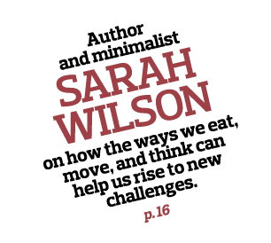 Author and minimalist  SARAH WILSON on how the ways we eat  move  and think can help us rise to new challenges  p  16