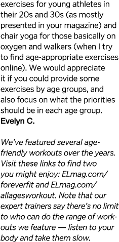 exercises for young athletes in their 20s and 30s (as mostly presented in your magazine) and chair yoga for those bas   