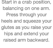 Start in a crab position, balancing on one arm  Press through your heels and squeeze your glutes as you raise your hi   