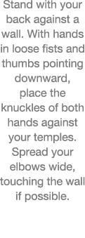 Stand with your back against a wall  With hands in loose fists and thumbs pointing downward, place the knuckles of bo   