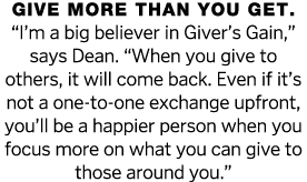 Give more than you get   I m a big believer in Giver s Gain,  says Dean   When you give to others, it will come back    