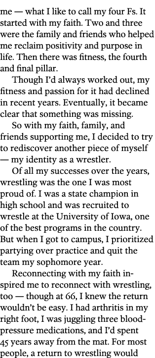 me — what I like to call my four Fs  It started with my faith  Two and three were the family and friends who helped m   