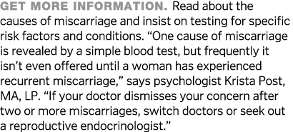 Get more information  Read about the causes of miscarriage and insist on testing for specific risk factors and condit   