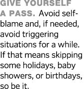 Give yourself a pass  Avoid self-blame and, if needed, avoid triggering situations for a while  If that means skippin   