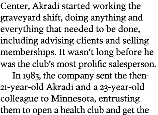 Center, Akradi started working the graveyard shift, doing anything and everything that needed to be done, including a   