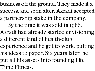 business off the ground  They made it a success, and soon after, Akradi accepted a partnership stake in the company     