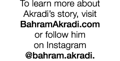 To learn more about Akradi s story, visit BahramAkradi com or follow him on Instagram  bahram akradi 