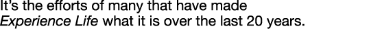 It s the efforts of many that have made Experience Life what it is over the last 20 years  