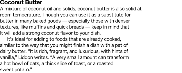 Coconut Butter A mixture of coconut oil and solids, coconut butter is also solid at room temperature  Though you can    