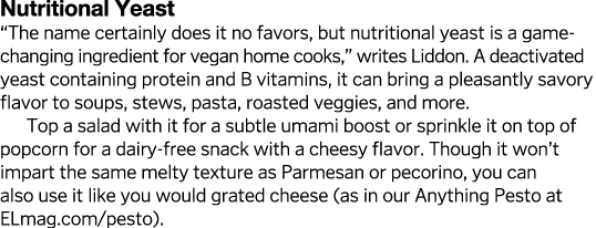 Nutritional Yeast  The name certainly does it no favors, but nutritional yeast is a game-changing ingredient for vega   