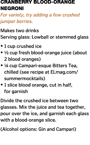 Cranberry Blood-Orange Negroni For variety, try adding a few crushed juniper berries  Makes two drinks Serving glass:   