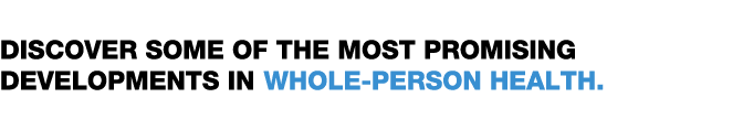  Discover some of the most promising developments in whole-person health  