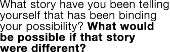 What story have you been telling yourself that has been binding your possibility  What would be possible if that stor   