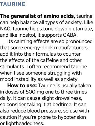 Taurine The generalist of amino acids, taurine can help balance all types of anxiety  Like NAC, taurine helps tone do   