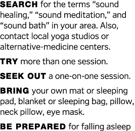 Search for the terms  sound healing,   sound meditation,  and  sound bath  in your area  Also, contact local yoga stu   