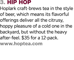 3  hIP HOP Hoplark craft-brews tea in the style of beer, which means its flavorful offerings deliver all the citrusy,   