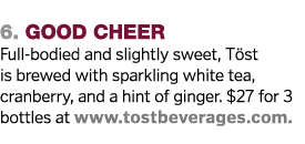  6  Good CHeer Full-bodied and slightly sweet, Töst is brewed with sparkling white tea, cranberry, and a hint of ging   