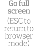 Go full screen (ESC to return to browser mode)