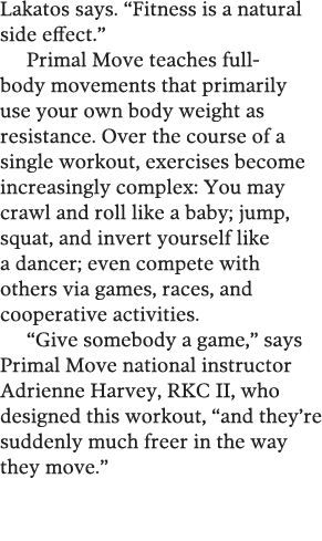 Lakatos says   Fitness is a natural side effect   Primal Move teaches full-body movements that primarily use your own   