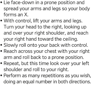    Lie face-down in a prone position and spread your arms and legs so your body forms an X     With control, lift you   