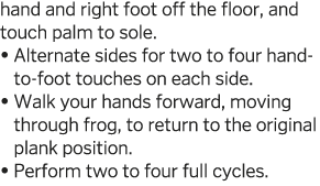 hand and right foot off the floor, and touch palm to sole     Alternate sides for two to four hand-to-foot touches on   