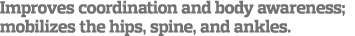 Improves coordination and body awareness; mobilizes the hips, spine, and ankles 
