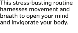 This stress-busting routine harnesses movement and breath to open your mind and invigorate your body  