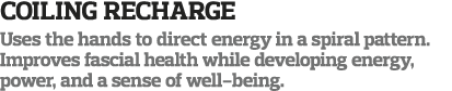 Coiling Recharge Uses the hands to direct energy in a spiral pattern  Improves fascial health while developing energy   