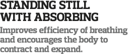 Standing Still With Absorbing Improves efficiency of breathing and encourages the body to contract and expand 