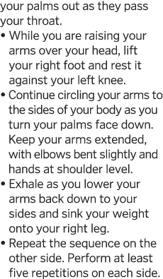 your palms out as they pass your throat     While you are raising your arms over your head, lift your right foot and    