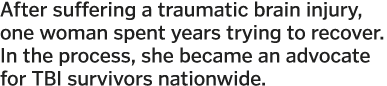 After suffering a traumatic brain injury, one woman spent years trying to recover  In the process, she became an advo   