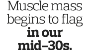 Muscle mass begins to flag in our mid-30s 
