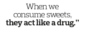 When we consume sweets, they act like a drug   