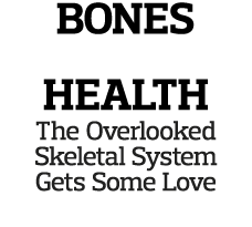 bones health The Overlooked Skeletal System Gets Some Love p  52
