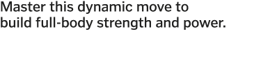 Master this dynamic move to build full-body strength and power  