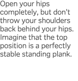 Open your hips completely, but don t throw your shoulders back behind your hips  Imagine that the top position is a p   