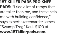187 Killer Pads Pro Knee Pads:  I ride a lot of ramps that are taller than me, and these help me with building confid   