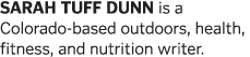 SARAH TUFF DUNN is a Colorado-based outdoors, health, fitness, and nutrition writer 