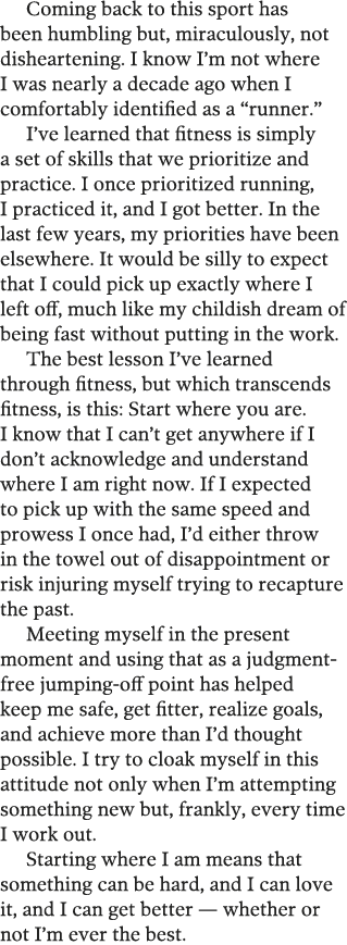 Coming back to this sport has been humbling but, miraculously, not disheartening  I know I m not where I was nearly a   