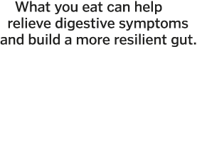   What you eat can help  relieve digestive symptoms and build a more resilient gut  