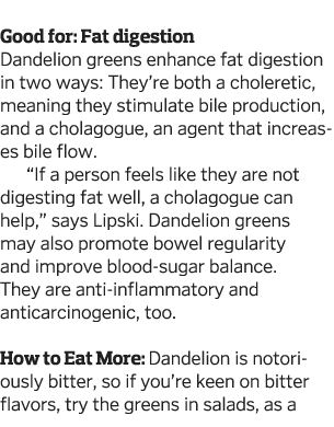  Good for: Fat digestion Dandelion greens enhance fat digestion in two ways: They re both a choleretic, meaning they    