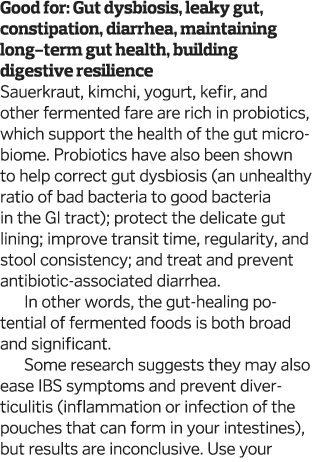 Good for: Gut dysbiosis, leaky gut, constipation, diarrhea, maintaining long-term gut health, building digestive resi   