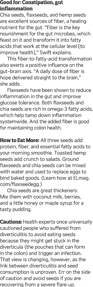 Good for: Constipation, gut inflammation Chia seeds, flaxseeds, and hemp seeds are excellent sources of fiber, a heal   