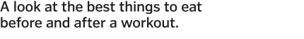 A look at the best things to eat before and after a workout  