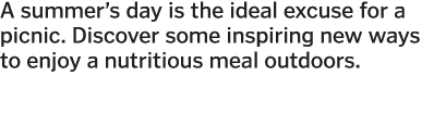 A summer s day is the ideal excuse for a picnic  Discover some inspiring new ways to enjoy a nutritious meal outdoors 
