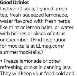 Good Drinks  Instead of soda, try iced green tea, fresh-squeezed lemonade, water flavored with fresh herbs like mint    